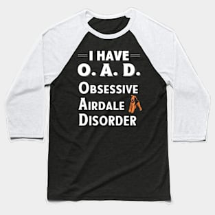 I Have OAD Obsessive Airdale Disorder Baseball T-Shirt